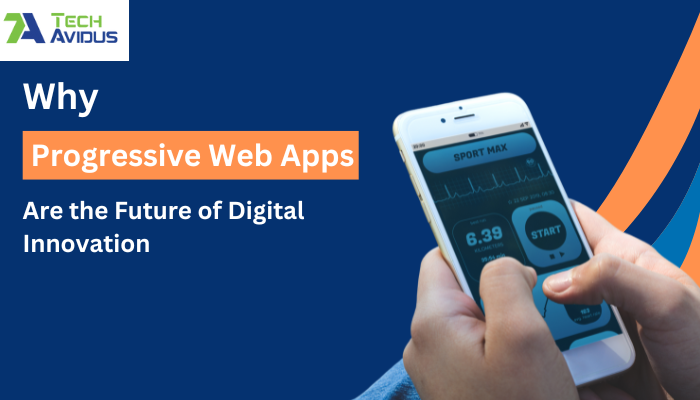 Why Progressive Web Apps Are the Future of Digital Innovation?